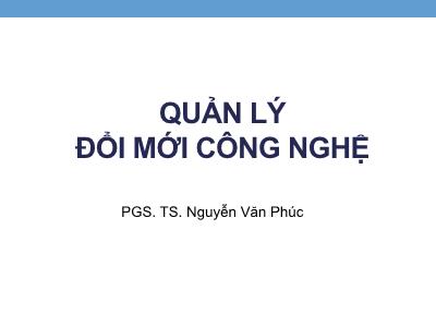 Bài giảng Quản lý đổi mới công nghệ - Chương 1: Công nghệ và vai trò của công nghệ trong kinh doanh hiện đại - PGS. TS. Nguyễn Văn Phúc