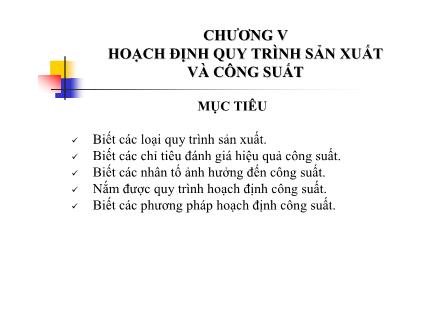 Bài giảng Quản trị sản xuất - Chương V: Hoạch định quy trình sản xuất và công suất