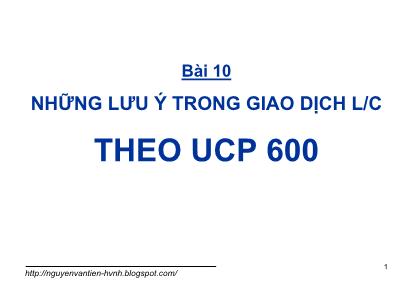 Bài giảng Thanh toán quốc tế trong ngoại thương - Bài 10: Những lưu ý trong giao dịch L/C theo UCP 600 - GS. TS. Nguyễn Văn Tiến