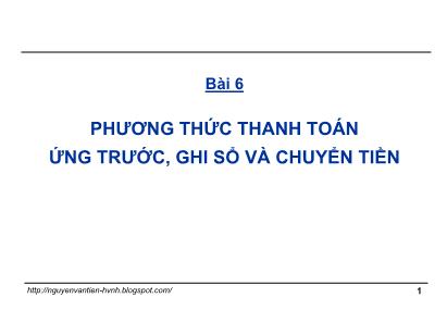 Bài giảng Thanh toán quốc tế trong ngoại thương - Bài 6: Phương thức thanh toán ứng trước, ghi sổ và chuyển tiền - GS. TS. Nguyễn Văn Tiến