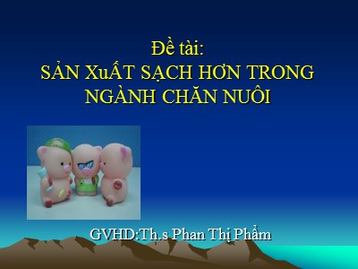 Đề tài Sản xuất sạch hơn trong ngành chăn nuôi - ThS. Phan Thị Phẩm