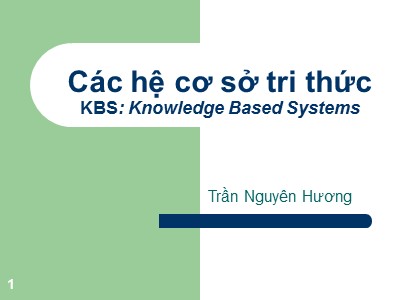 Bài giảng Các hệ cơ sở tri thức (KBS: Knowledge Based Systems) - Trần Nguyên Hương