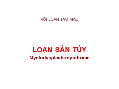 Bài giảng Rối loạn tạo máu: Loạn sản tủy (Myelodysplastic Syndrome)