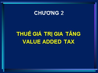Bài giảng Tổng quan về thuế - Chương 2: Thuế giá trị gia tăng