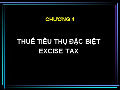 Bài giảng Tổng quan về thuế - Chương 4: Thuế tiêu thụ đặc biệt (Excise Tax)