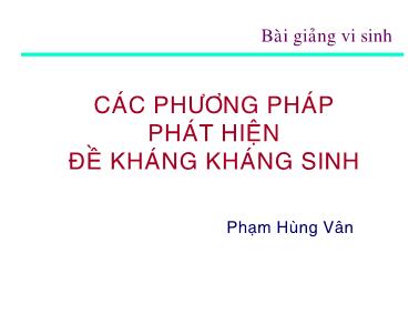 Bài giảng Vi sinh: Các phương pháp phát hiện đề kháng kháng sinh - Phạm Hùng Vân